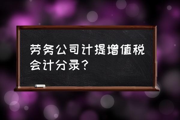 个人开给单位劳务费分录 劳务公司计提增值税会计分录？