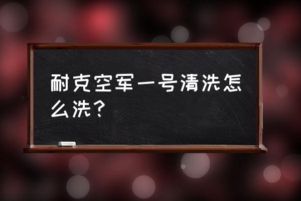 空军一号鞋内怎么清洗干净 耐克空军一号清洗怎么洗？