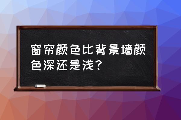 客厅窗帘什么颜色最显档次 窗帘颜色比背景墙颜色深还是浅？