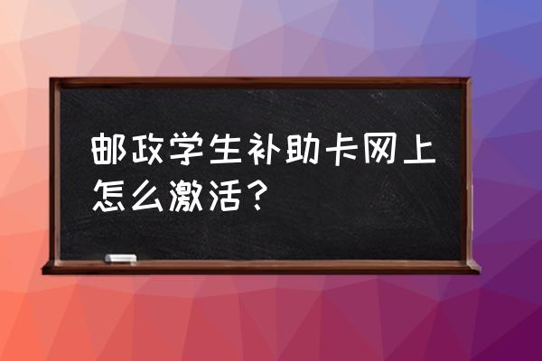 中国邮政储蓄银行怎么在网上激活 邮政学生补助卡网上怎么激活？