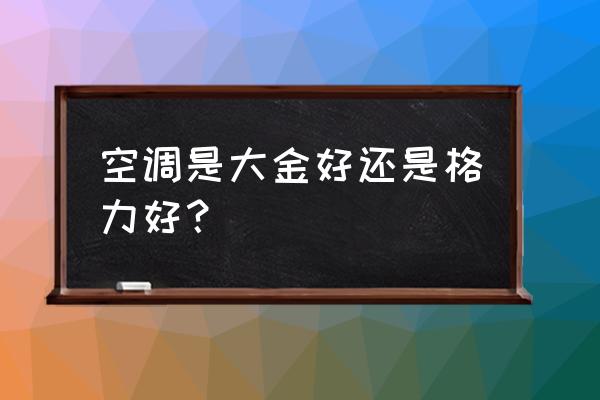 家用空调品牌选购 空调是大金好还是格力好？