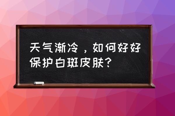 有什么办法可以遮盖白斑 天气渐冷，如何好好保护白斑皮肤？