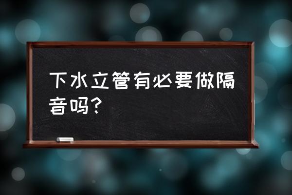 下水管道已经砌起来了如何做隔音 下水立管有必要做隔音吗？