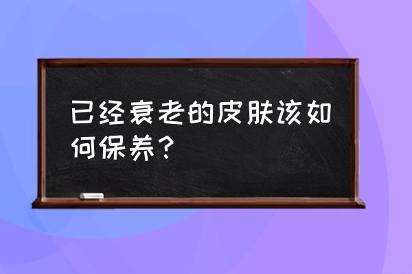 皮肤好的是怎么保养的 已经衰老的皮肤该如何保养？