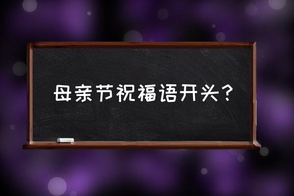 母亲节祝福语简短温馨 母亲节祝福语开头？