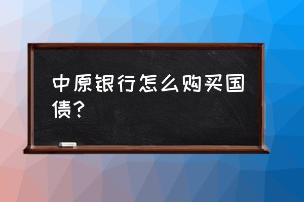 网上购买电子国债的步骤 中原银行怎么购买国债？