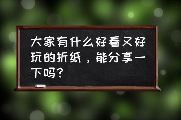 女孩100%喜欢的手工折纸 大家有什么好看又好玩的折纸，能分享一下吗？