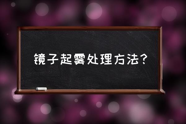 镜子起雾处理妙招 镜子起雾处理方法？