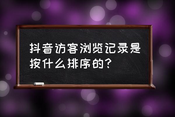 抖音朋友列表的顺序是按什么排列 抖音访客浏览记录是按什么排序的？