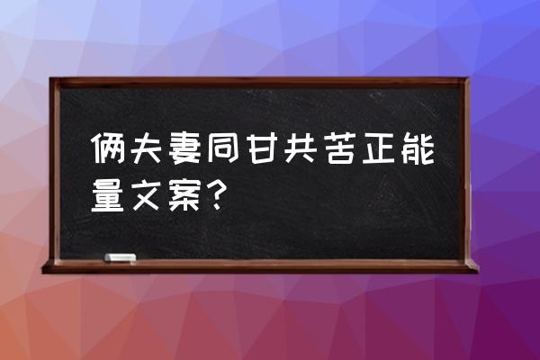 怎么样两口子才可以过得幸福美满 俩夫妻同甘共苦正能量文案？