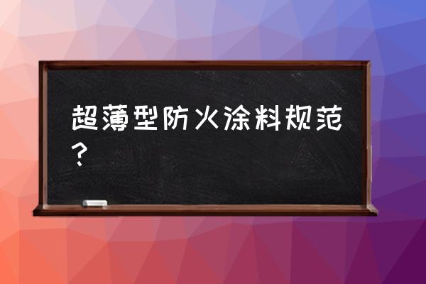 钢结构防火涂料对照表 超薄型防火涂料规范？