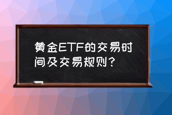 投资黄金交流网站 黄金ETF的交易时间及交易规则？