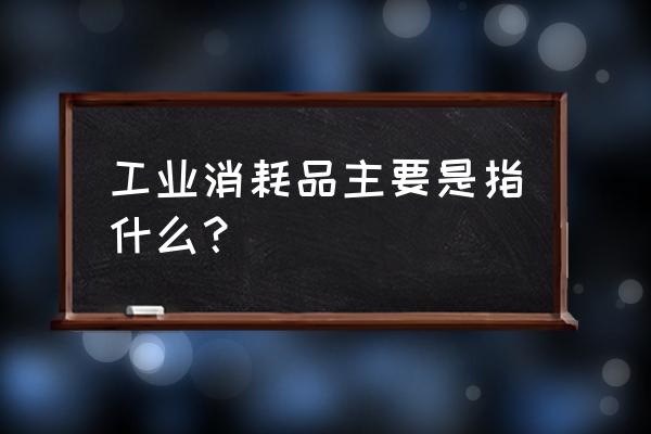 工业胶带是指什么 工业消耗品主要是指什么？