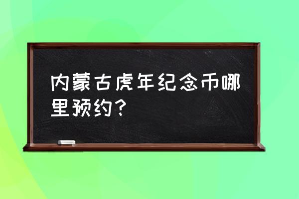 2022虎年纪念币预约入口官网 内蒙古虎年纪念币哪里预约？