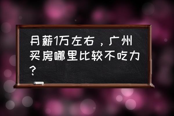 广州小户型室内装修施工 月薪1万左右，广州买房哪里比较不吃力？