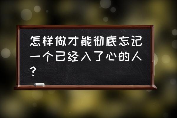 怎么真正走入男人心 怎样做才能彻底忘记一个已经入了心的人？