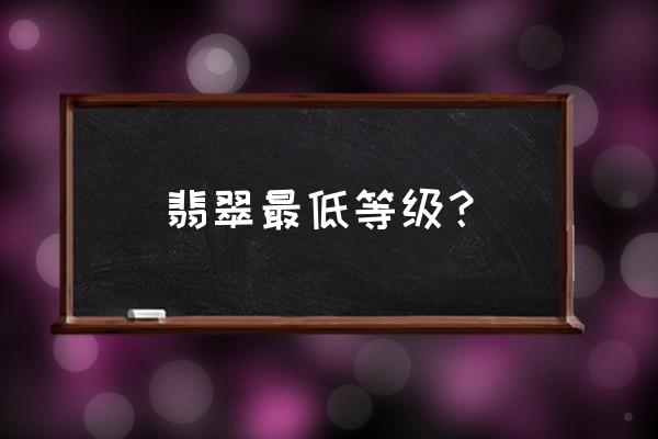 怎样鉴别翡翠的等级好坏 翡翠最低等级？