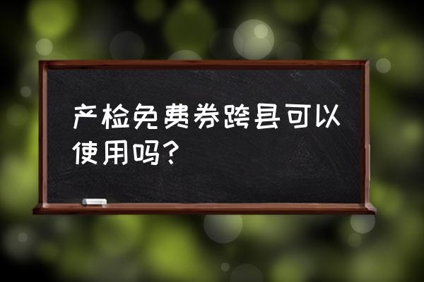 做免费唐氏筛查需要什么证件 产检免费券跨县可以使用吗？