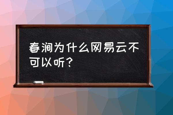 网易云没版权的歌曲怎么听 春涧为什么网易云不可以听？