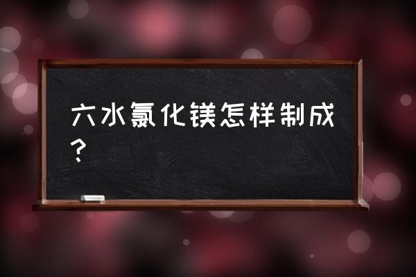 刨花水是怎么来的 六水氯化镁怎样制成？