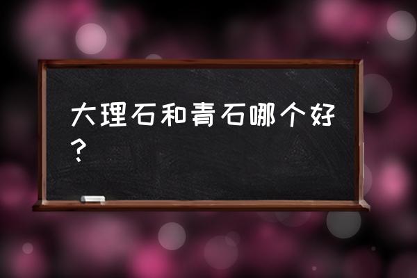 青石是天然还是合成的 大理石和青石哪个好？