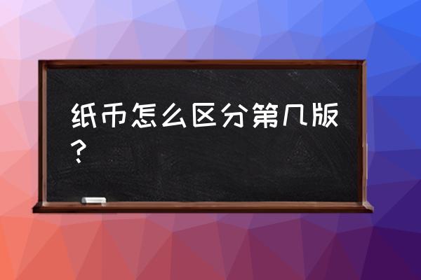 如何辨别最新版人民币 纸币怎么区分第几版？