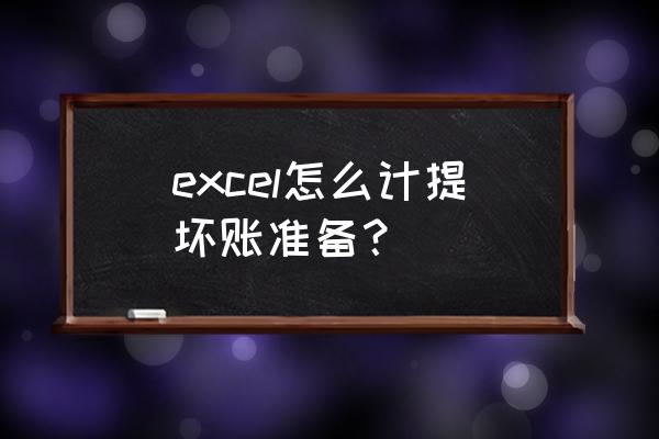 计提坏账准备的excel公式 excel怎么计提坏账准备？