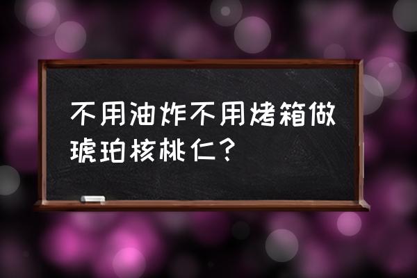 懒人版琥珀核桃 不用油炸不用烤箱做琥珀核桃仁？