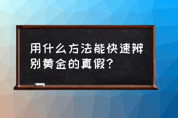 怎样巧妙的辨别真假钱的方法 用什么方法能快速辨别黄金的真假？