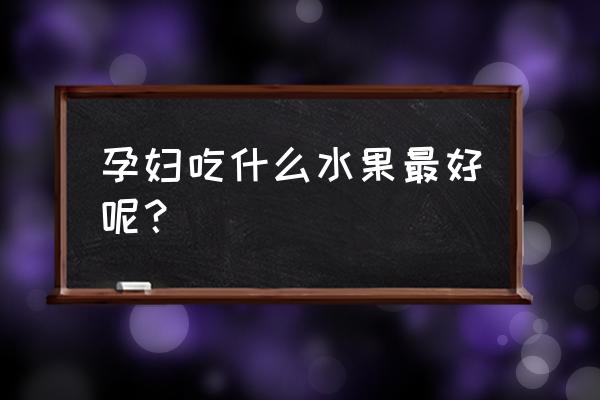 备孕的时候吃什么水果最好 孕妇吃什么水果最好呢？