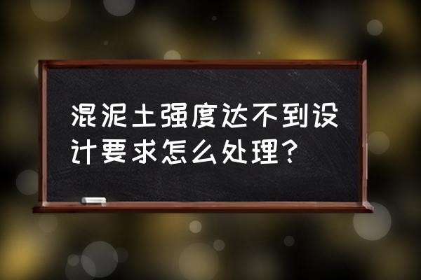 配制高强度混凝土要求选用的骨料 混泥土强度达不到设计要求怎么处理？