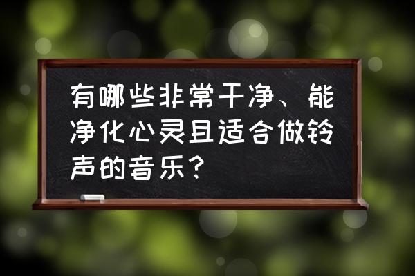 适合治愈焦虑症的音乐 有哪些非常干净、能净化心灵且适合做铃声的音乐？