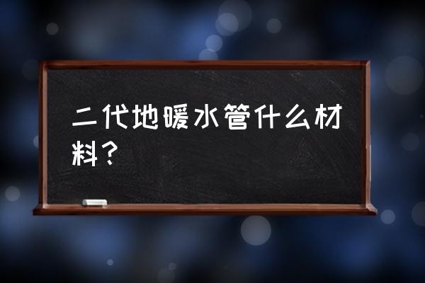 地暖管一般用什么材质什么规格 二代地暖水管什么材料？