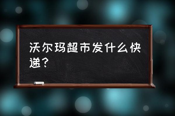 沃尔玛的物流模式和特色有哪些 沃尔玛超市发什么快递？