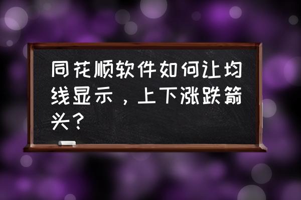 同花顺电脑版怎么只看均线隐藏k线 同花顺软件如何让均线显示，上下涨跌箭头？