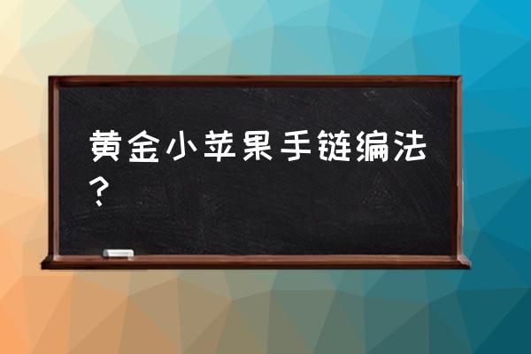 翡翠苹果怎么做成手链 黄金小苹果手链编法？