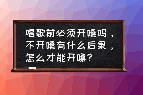 吃什么开嗓子最快最有效 唱歌前必须开嗓吗，不开嗓有什么后果，怎么才能开嗓？