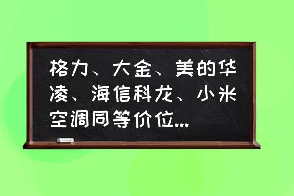 选什么牌子的空调好 格力、大金、美的华凌、海信科龙、小米空调同等价位哪个好？