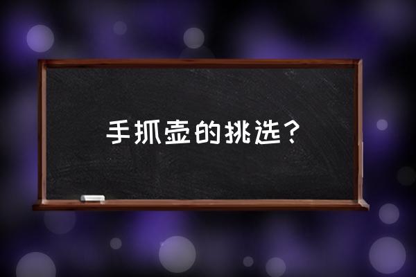 怎么样挑壶 手抓壶的挑选？