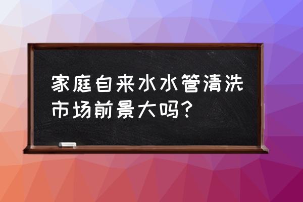 水管清洗加盟联系方式 家庭自来水水管清洗市场前景大吗？