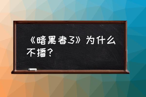 暗黑者3明明的真实身份是谁 《暗黑者3》为什么不播？