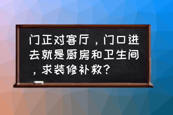 大门正对厕所门怎么改最好 门正对客厅，门口进去就是厨房和卫生间，求装修补救？