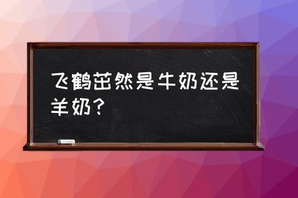 一岁宝宝吃哪种牛奶粉好 飞鹤茁然是牛奶还是羊奶？