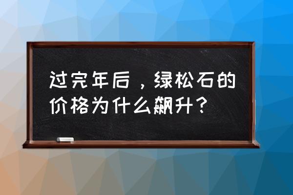 绿松石行情比前几年高了还是低了 过完年后，绿松石的价格为什么飙升？