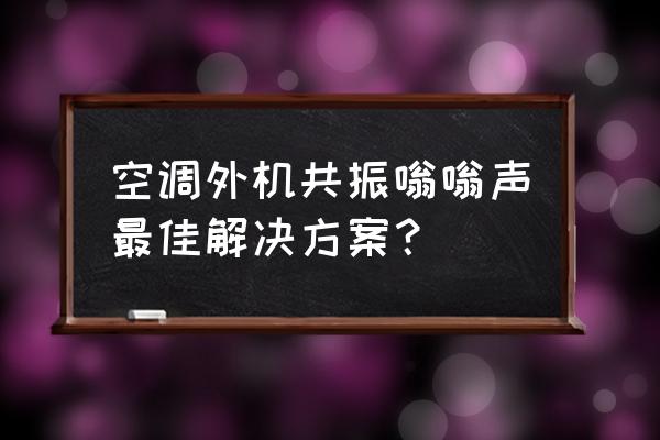 空调外机坏了怎么补救 空调外机共振嗡嗡声最佳解决方案？