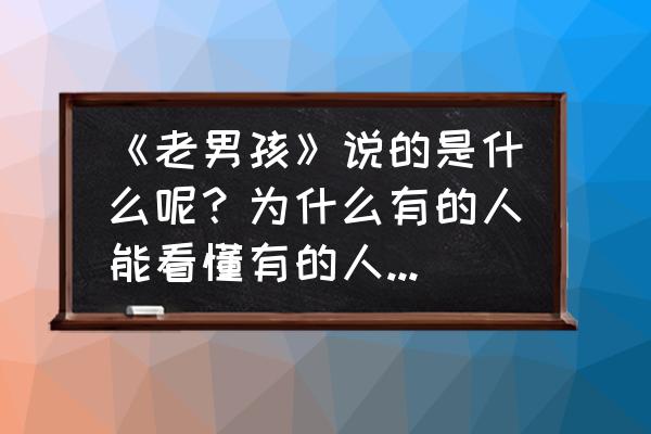 王小帅最近很火的歌曲 《老男孩》说的是什么呢？为什么有的人能看懂有的人看不懂？