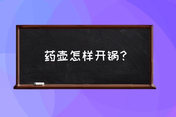 紫砂锅第一次可以用醋水开锅吗 药壶怎样开锅？