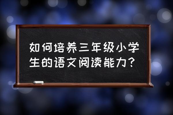 三岁宝宝认知水平 如何培养三年级小学生的语文阅读能力？