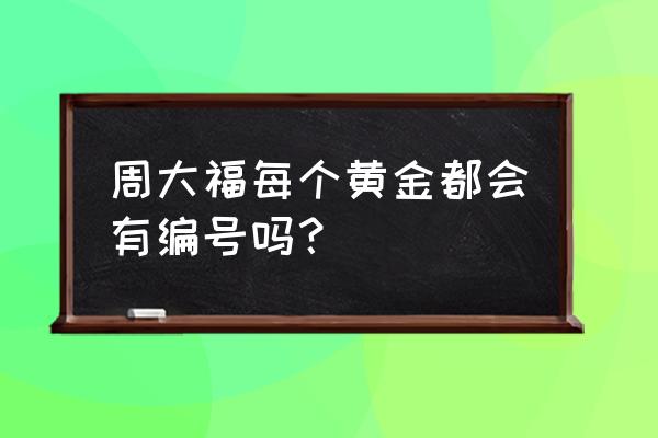 黄金有编号如何查看 周大福每个黄金都会有编号吗？