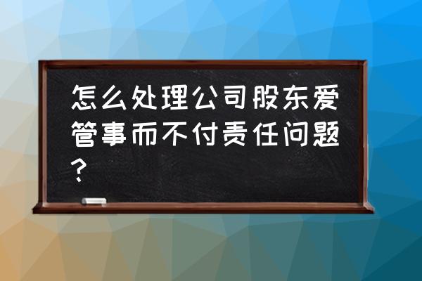 股东如何保护自己的权利 怎么处理公司股东爱管事而不付责任问题？